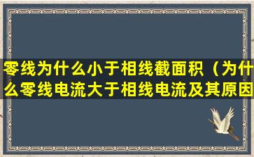 零线为什么小于相线截面积（为什么零线电流大于相线电流及其原因分析）