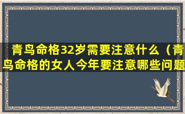 青鸟命格32岁需要注意什么（青鸟命格的女人今年要注意哪些问题）