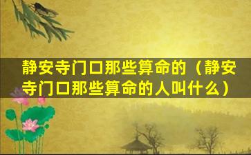 静安寺门口那些算命的（静安寺门口那些算命的人叫什么）