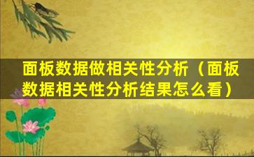 面板数据做相关性分析（面板数据相关性分析结果怎么看）