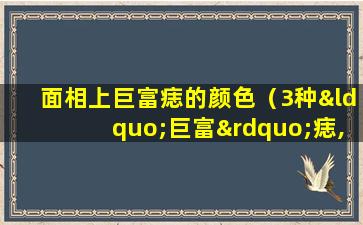 面相上巨富痣的颜色（3种“巨富”痣,男人发财,女人显贵,万里挑一的好命）