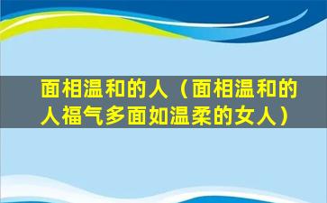 面相温和的人（面相温和的人福气多面如温柔的女人）