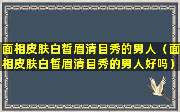 面相皮肤白皙眉清目秀的男人（面相皮肤白皙眉清目秀的男人好吗）