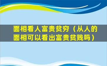 面相看人富贵贫穷（从人的面相可以看出富贵贫贱吗）