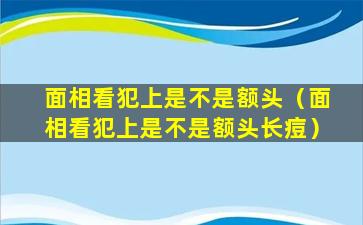 面相看犯上是不是额头（面相看犯上是不是额头长痘）