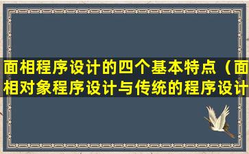 面相程序设计的四个基本特点（面相对象程序设计与传统的程序设计方法相比）