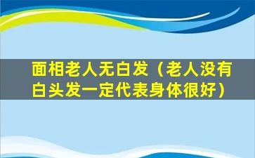 面相老人无白发（老人没有白头发一定代表身体很好）