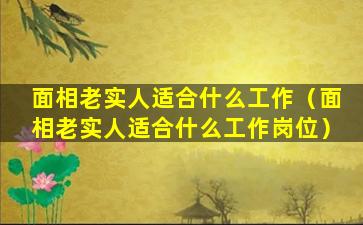 面相老实人适合什么工作（面相老实人适合什么工作岗位）