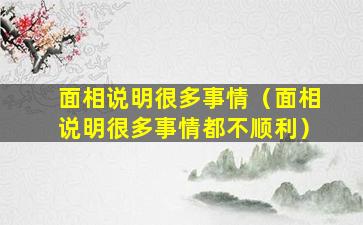 面相说明很多事情（面相说明很多事情都不顺利）