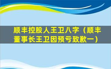 顺丰控股人王卫八字（顺丰董事长王卫因预亏致歉一）