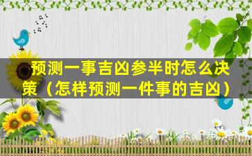 预测一事吉凶参半时怎么决策（怎样预测一件事的吉凶）