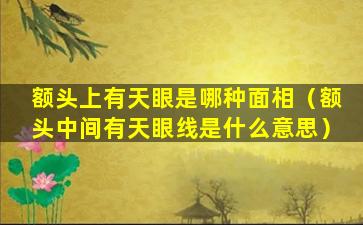 额头上有天眼是哪种面相（额头中间有天眼线是什么意思）