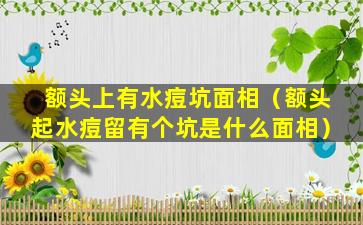 额头上有水痘坑面相（额头起水痘留有个坑是什么面相）