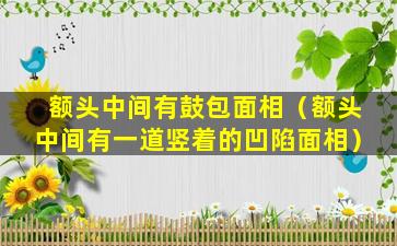 额头中间有鼓包面相（额头中间有一道竖着的凹陷面相）