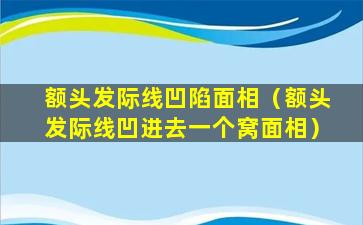 额头发际线凹陷面相（额头发际线凹进去一个窝面相）