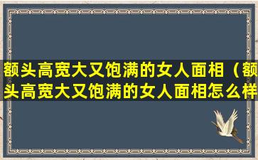 额头高宽大又饱满的女人面相（额头高宽大又饱满的女人面相怎么样）