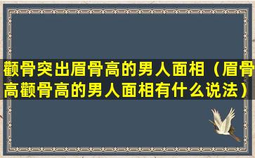 颧骨突出眉骨高的男人面相（眉骨高颧骨高的男人面相有什么说法）