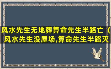 风水先生无地葬算命先生半路亡（风水先生没屋场,算命先生半路灭亡）