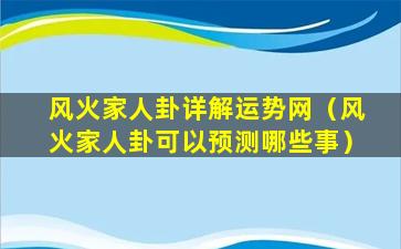 风火家人卦详解运势网（风火家人卦可以预测哪些事）