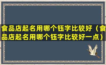 食品店起名用哪个钰字比较好（食品店起名用哪个钰字比较好一点）