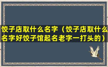 饺子店取什么名字（饺子店取什么名字好饺子馆起名老字一打头的）