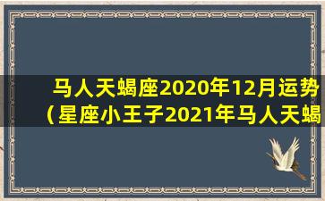 马人天蝎座2020年12月运势（星座小王子2021年马人天蝎运势）