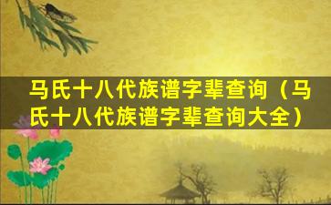 马氏十八代族谱字辈查询（马氏十八代族谱字辈查询大全）