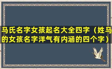 马氏名字女孩起名大全四字（姓马的女孩名字洋气有内涵的四个字）