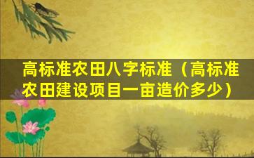 高标准农田八字标准（高标准农田建设项目一亩造价多少）