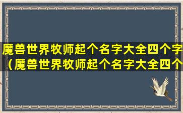 魔兽世界牧师起个名字大全四个字（魔兽世界牧师起个名字大全四个字的名字）