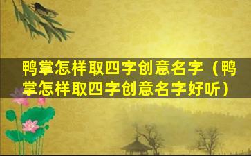 鸭掌怎样取四字创意名字（鸭掌怎样取四字创意名字好听）