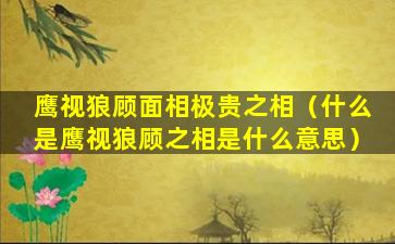 鹰视狼顾面相极贵之相（什么是鹰视狼顾之相是什么意思）