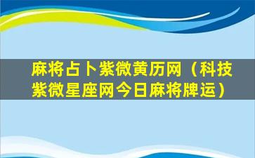 麻将占卜紫微黄历网（科技紫微星座网今日麻将牌运）