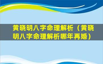 黄晓明八字命理解析（黄晓明八字命理解析哪年再婚）