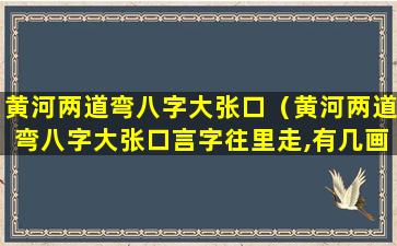 黄河两道弯八字大张口（黄河两道弯八字大张口言字往里走,有几画）