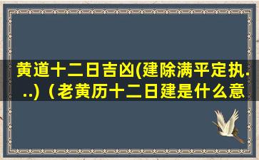 黄道十二日吉凶(建除满平定执...)（老黄历十二日建是什么意思）