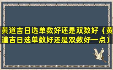 黄道吉日选单数好还是双数好（黄道吉日选单数好还是双数好一点）