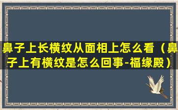 鼻子上长横纹从面相上怎么看（鼻子上有横纹是怎么回事-福缘殿）