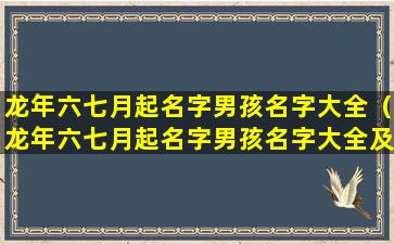 龙年六七月起名字男孩名字大全（龙年六七月起名字男孩名字大全及寓意）