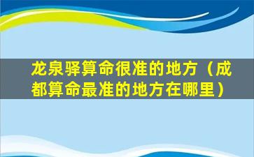 龙泉驿算命很准的地方（成都算命最准的地方在哪里）